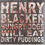 Henry Blacker - Hungry Dogs Will Eat Dirty Pudding