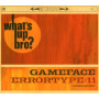 Gameface/Errortype:11 - Whats Up Bro?