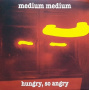 Medium Medium - Hungry, So Angry