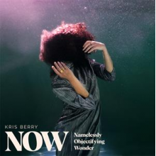 Berry, Kris - Now (Namelessly Objectifying Wonder)