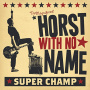 Horst With No Name - Super Champ