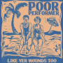 Poor Performer - Like Yer Wounds Too