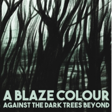 A Blaze Colour - Against the Dark Trees Beyond