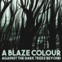 A Blaze Colour - Against the Dark Trees Be