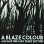 A Blaze Colour - Against the Dark Trees Beyond