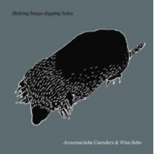 Coenders, Annemarieke & Wim Sebo - Making Heaps Digging Holes