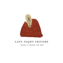 Late Nite Friends - What I Think I'm Not