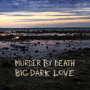 Murder By Death - Big, Dark Love