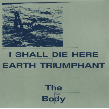 Body - I Shall Die Here / Earth Triumphant