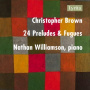Williamson, Nathan - Christopher Brown: 24 Preludes & Fugues