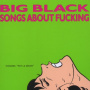 Big Black - Songs About Fucking
