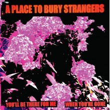 A Place To Bury Strangers - 7-You'll Be There For Me/When You're Gone