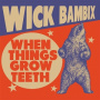 Bambix, Wick - When Things Grow Teeth