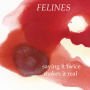 Felines - Saying It Twice Makes It Real