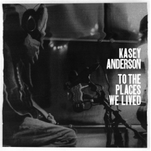 Anderson, Kasey - To the Places We Lived