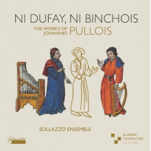 Sollazzo Ensemble - Ni Dufay, Ni Binchois. the Works of Johannes Pullois.