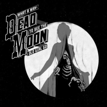 Dead Moon - What a Way To See the Old Girl Go