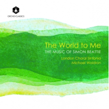 London Choral Sinfonia & Michael Waldron - The World To Me: the Music of Simon Beattie