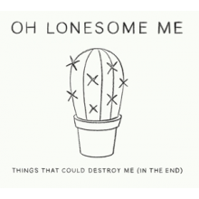 Oh Lonesome Me - Things That Could Destroy Me (In the End)
