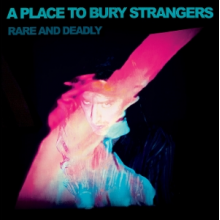 A Place To Bury Strangers - Rare and Deadly