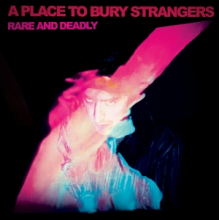 A Place To Bury Strangers - Rare and Deadly