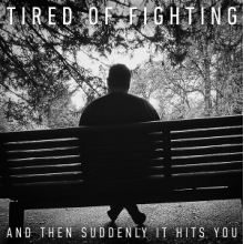 Tired of Fighting - And Then Suddenly It Hits You