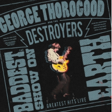 Thorogood, George & The Destroyers - The Baddest Show On Earth: Greatest Hits Live