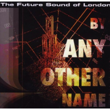 Future Sound of London - By Any Other Name