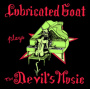 Lubricated Goat - Plays the Devil's Music