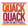 Quack Quack - Slow As an Eyebal