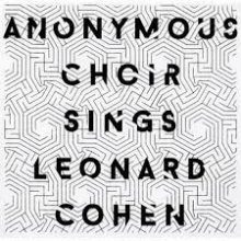 Anonymous Choir - Sings Leonard Cohen