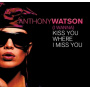 Watson, Anthony - (I Wanna) Kiss You Where I Miss You